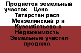  Продается земельный участок › Цена ­ 700 000 - Татарстан респ., Мензелинский р-н, Кузембетьево с. Недвижимость » Земельные участки продажа   